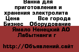 Ванна для приготовления и хранения электролита › Цена ­ 111 - Все города Бизнес » Оборудование   . Ямало-Ненецкий АО,Лабытнанги г.